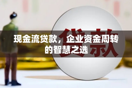 北塔现金流贷款，企业资金周转的智慧之选