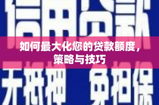 北塔如何最大化您的贷款额度，策略与技巧