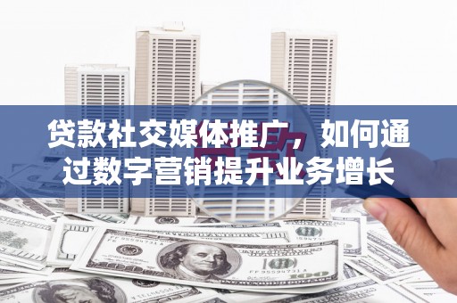 北塔贷款社交媒体推广，如何通过数字营销提升业务增长