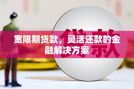 北塔宽限期贷款，灵活还款的金融解决方案