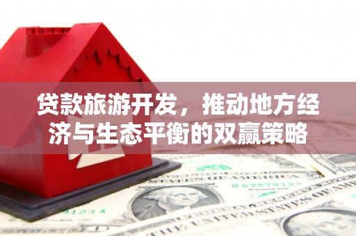 北塔贷款旅游开发，推动地方经济与生态平衡的双赢策略
