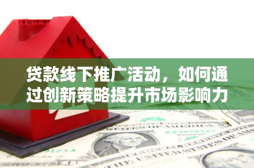 北塔贷款线下推广活动，如何通过创新策略提升市场影响力