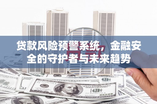 北塔贷款风险预警系统，金融安全的守护者与未来趋势
