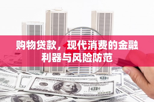北塔购物贷款，现代消费的金融利器与风险防范