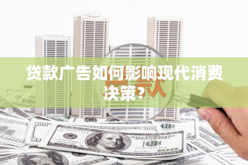 北塔贷款广告如何影响现代消费决策？