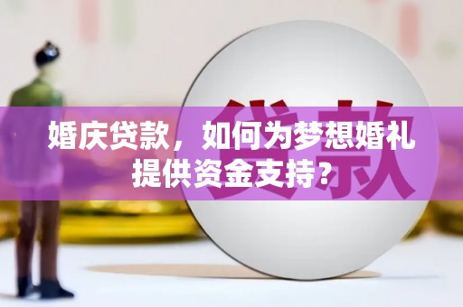 北塔婚庆贷款，如何为梦想婚礼提供资金支持？