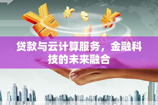 北塔贷款与云计算服务，金融科技的未来融合