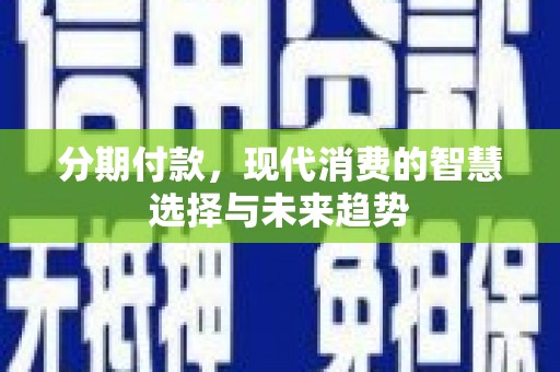 北塔分期付款，现代消费的智慧选择与未来趋势