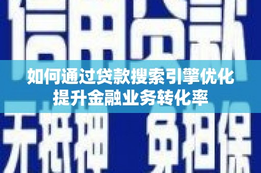 北塔如何通过贷款搜索引擎优化提升金融业务转化率
