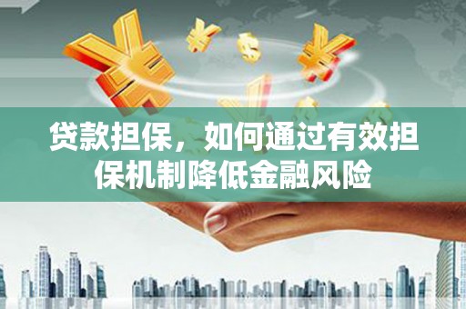 北塔贷款担保，如何通过有效担保机制降低金融风险