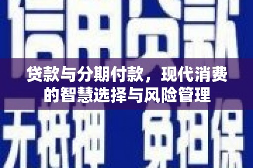 北塔贷款与分期付款，现代消费的智慧选择与风险管理