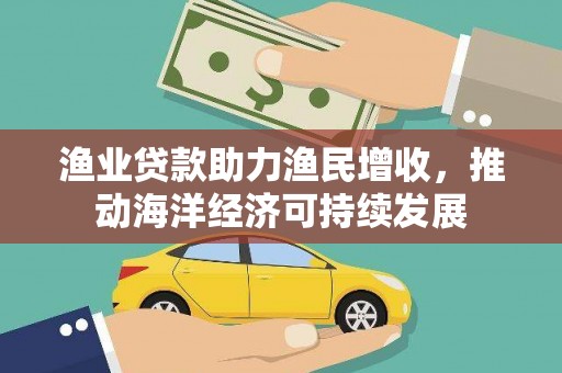 北塔渔业贷款助力渔民增收，推动海洋经济可持续发展