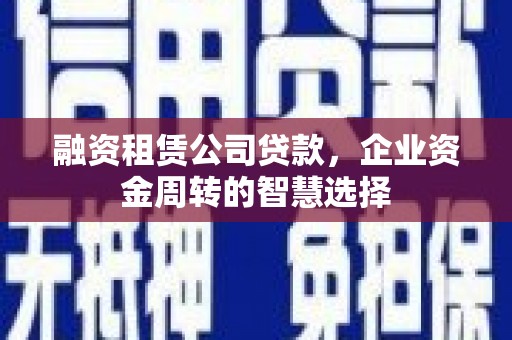北塔融资租赁公司贷款，企业资金周转的智慧选择