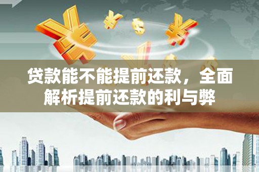 北塔贷款能不能提前还款，全面解析提前还款的利与弊