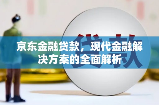 北塔京东金融贷款，现代金融解决方案的全面解析