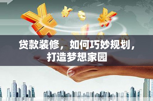 北塔贷款装修，如何巧妙规划，打造梦想家园