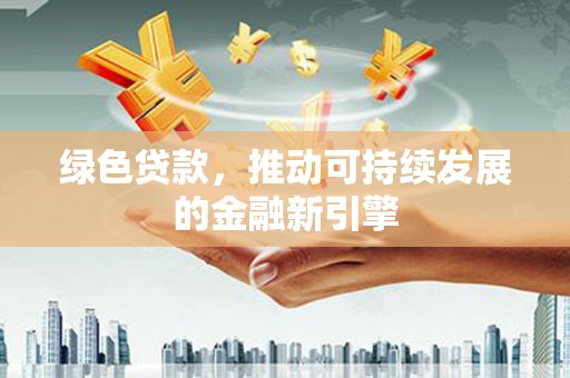 北塔绿色贷款，推动可持续发展的金融新引擎