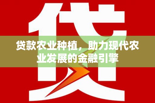 北塔贷款农业种植，助力现代农业发展的金融引擎