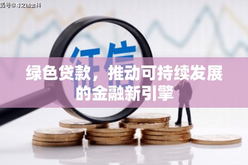北塔绿色贷款，推动可持续发展的金融新引擎