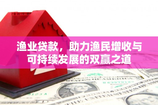 北塔渔业贷款，助力渔民增收与可持续发展的双赢之道