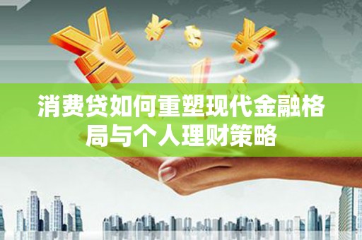 北塔消费贷如何重塑现代金融格局与个人理财策略