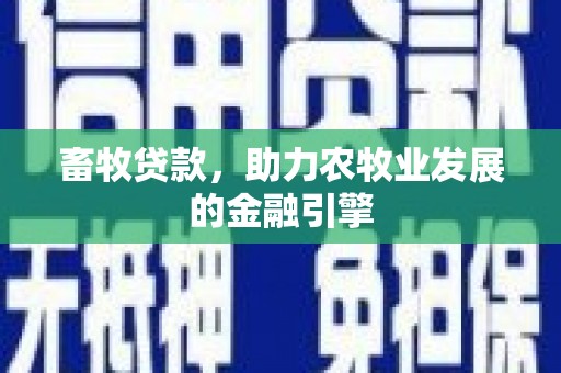 北塔畜牧贷款，助力农牧业发展的金融引擎