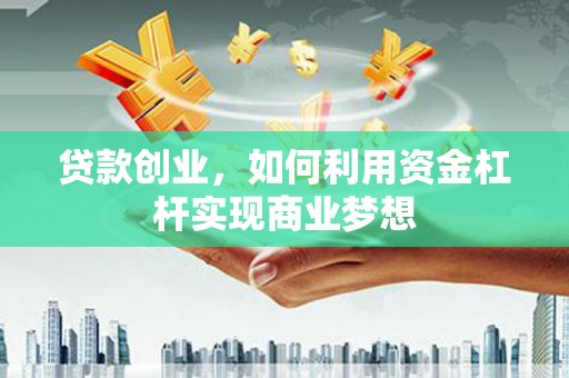 北塔贷款创业，如何利用资金杠杆实现商业梦想