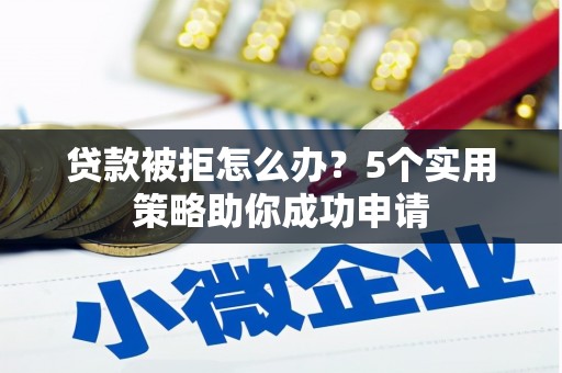 北塔贷款被拒怎么办？5个实用策略助你成功申请
