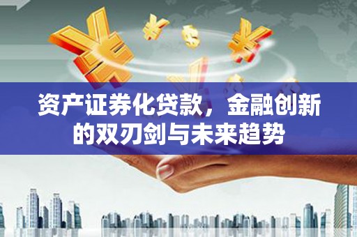 北塔资产证券化贷款，金融创新的双刃剑与未来趋势