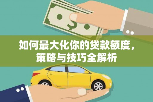 北塔如何最大化你的贷款额度，策略与技巧全解析