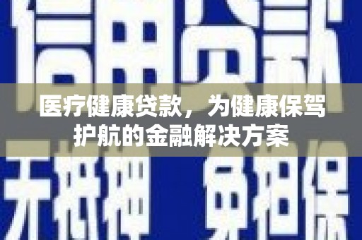 北塔医疗健康贷款，为健康保驾护航的金融解决方案