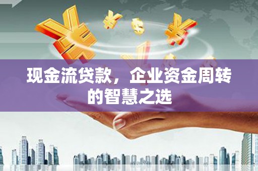 北塔现金流贷款，企业资金周转的智慧之选