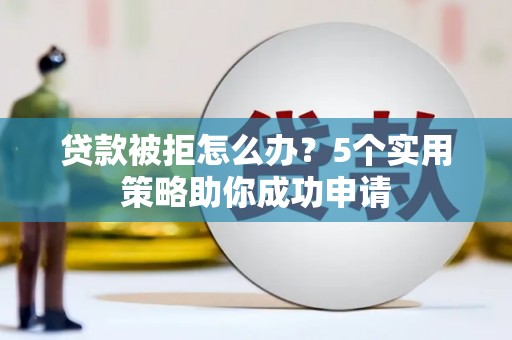 北塔贷款被拒怎么办？5个实用策略助你成功申请