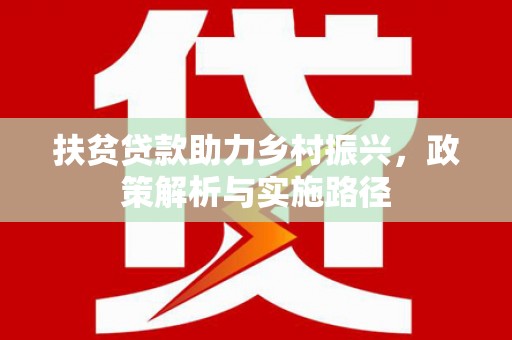 北塔扶贫贷款助力乡村振兴，政策解析与实施路径