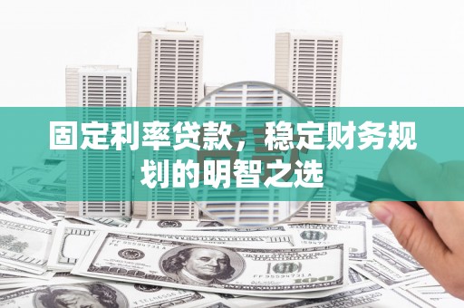 北塔固定利率贷款，稳定财务规划的明智之选
