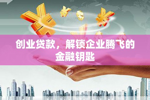 北塔创业贷款，解锁企业腾飞的金融钥匙